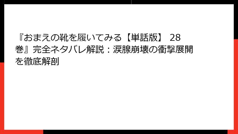 『おまえの靴を履いてみる【単話版】 28巻』完全ネタバレ解説:涙腺崩壊の衝撃展開を徹底解剖