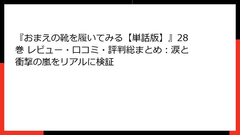 『おまえの靴を履いてみる【単話版】』28巻 レビュー・口コミ・評判総まとめ:涙と衝撃の嵐をリアルに検証