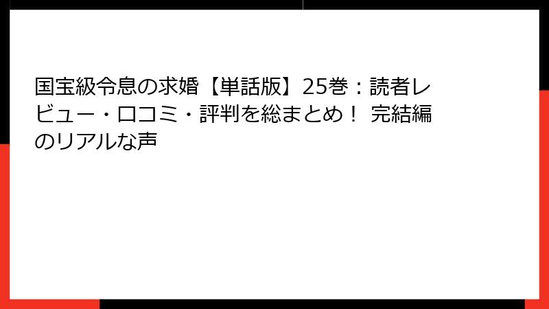 国宝級令息の求婚【単話版】25巻：読者レビュー・口コミ・評判を総まとめ！ 完結編のリアルな声
