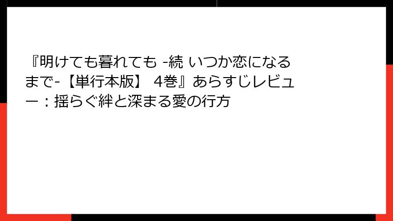 『明けても暮れても -続 いつか恋になるまで-【単行本版】 4巻』あらすじレビュー：揺らぐ絆と深まる愛の行方