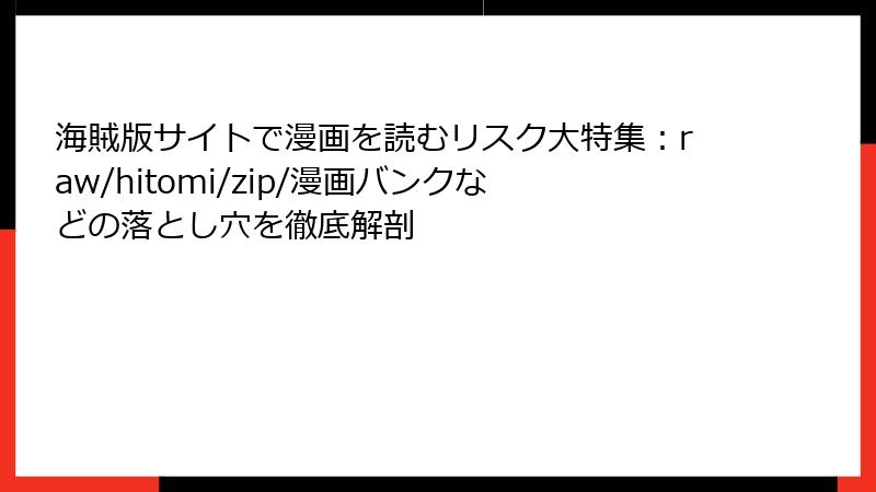 海賊版サイトで漫画を読むリスク大特集：raw/hitomi/zip/漫画バンクなどの落とし穴を徹底解剖
