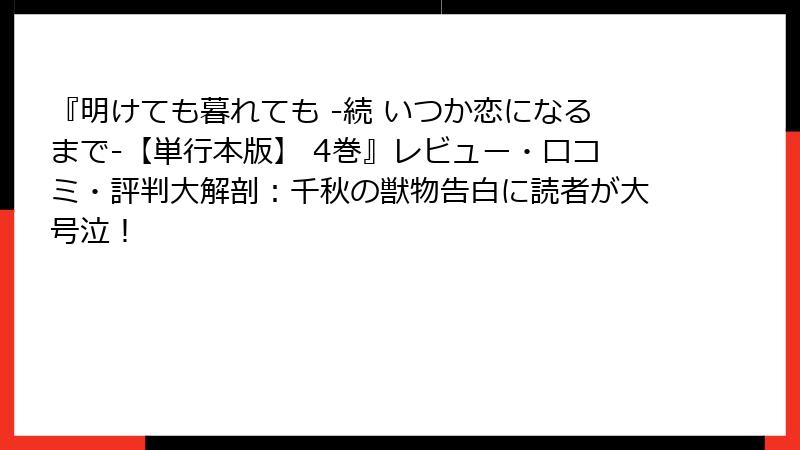 『明けても暮れても -続 いつか恋になるまで-【単行本版】 4巻』レビュー・口コミ・評判大解剖：千秋の獣物告白に読者が大号泣！