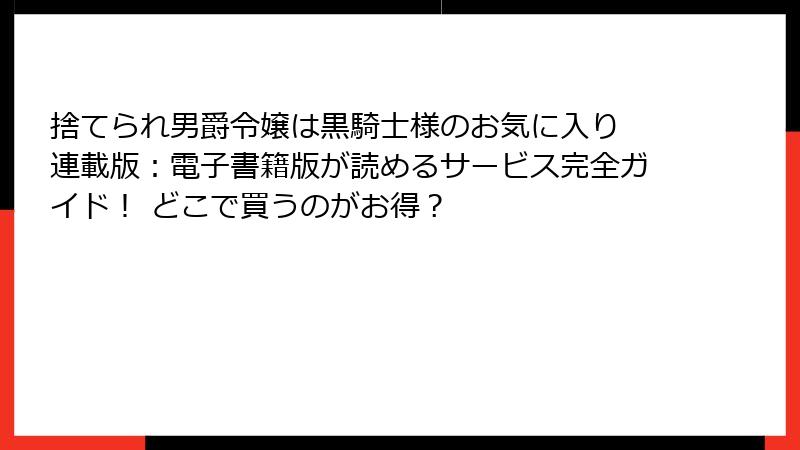 捨てられ男爵令嬢は黒騎士様のお気に入り 連載版:電子書籍版が読めるサービス完全ガイド! どこで買うのがお得?