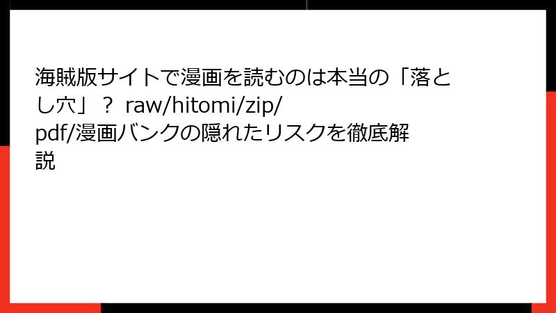 海賊版サイトで漫画を読むのは本当の「落とし穴」？ raw/hitomi/zip/pdf/漫画バンクの隠れたリスクを徹底解説