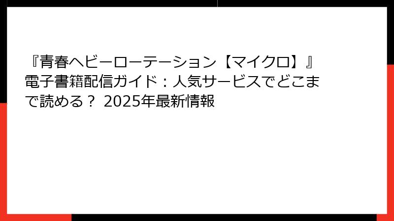 『青春ヘビーローテーション【マイクロ】』電子書籍配信ガイド：人気サービスでどこまで読める？ 2025年最新情報