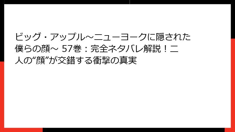 ビッグ・アップル～ニューヨークに隠された僕らの顔～ 57巻：完全ネタバレ解説！二人の“顔”が交錯する衝撃の真実