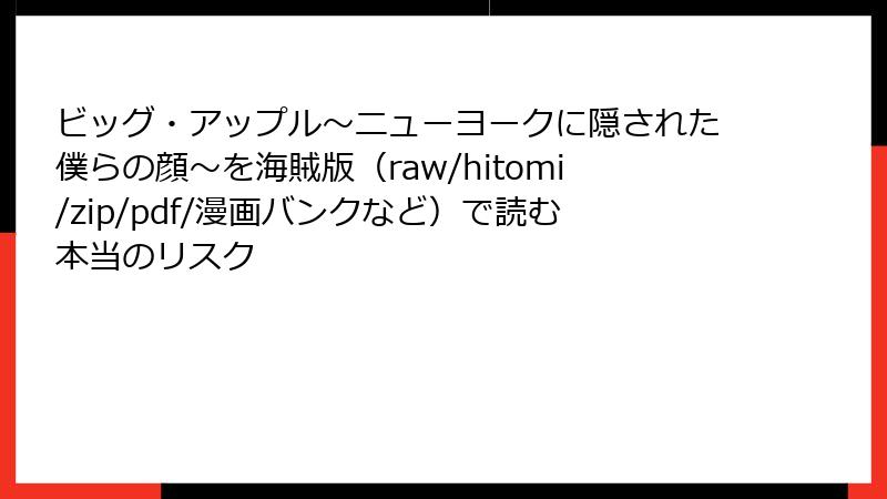 ビッグ・アップル～ニューヨークに隠された僕らの顔～を海賊版（raw/hitomi/zip/pdf/漫画バンクなど）で読む本当のリスク