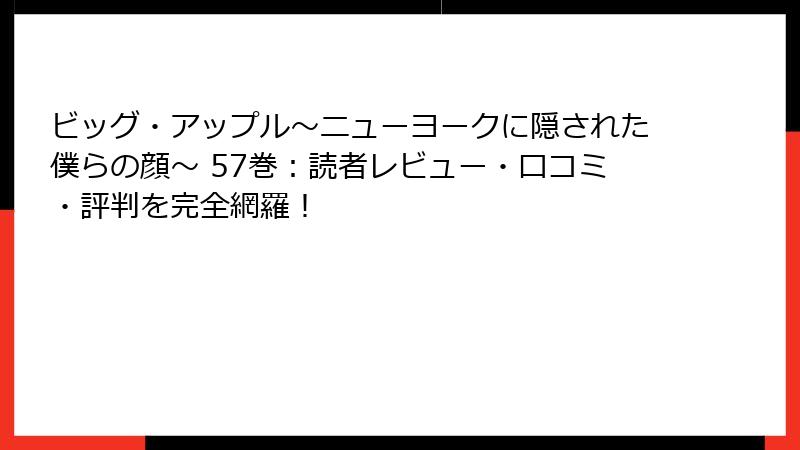 ビッグ・アップル～ニューヨークに隠された僕らの顔～ 57巻：読者レビュー・口コミ・評判を完全網羅！