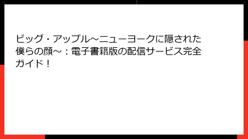 ビッグ・アップル～ニューヨークに隠された僕らの顔～：電子書籍版の配信サービス完全ガイド！