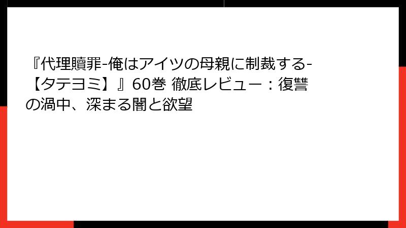 『代理贖罪-俺はアイツの母親に制裁する-【タテヨミ】』60巻 徹底レビュー：復讐の渦中、深まる闇と欲望