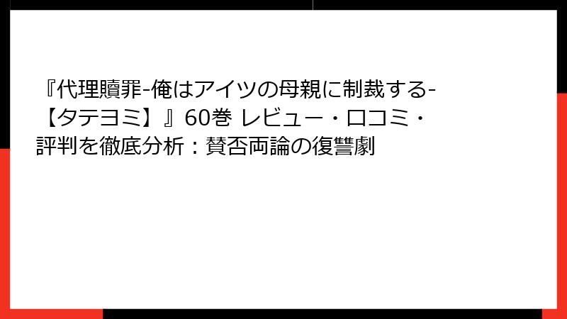 『代理贖罪-俺はアイツの母親に制裁する-【タテヨミ】』60巻 レビュー・口コミ・評判を徹底分析：賛否両論の復讐劇