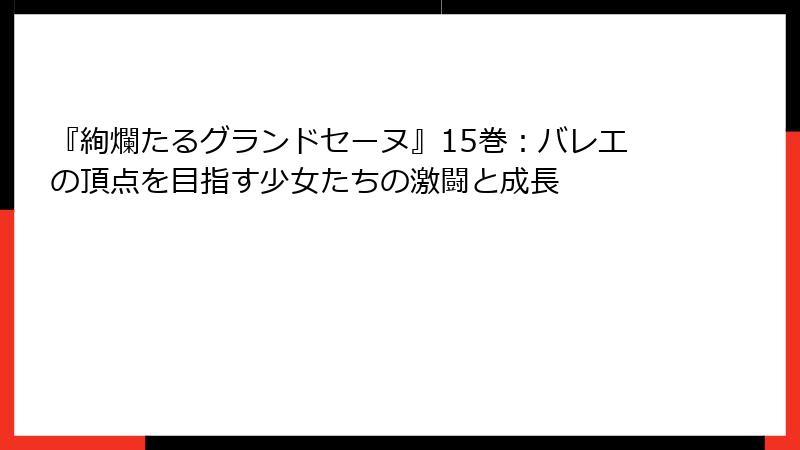 『絢爛たるグランドセーヌ』15巻:バレエの頂点を目指す少女たちの激闘と成長