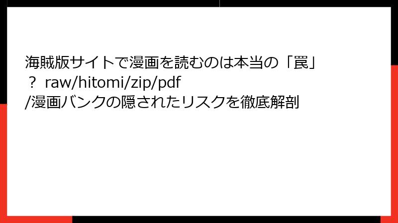 海賊版サイトで漫画を読むのは本当の「罠」？ raw/hitomi/zip/pdf/漫画バンクの隠されたリスクを徹底解剖