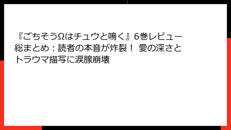 『ごちそうΩはチュウと鳴く』6巻レビュー総まとめ：読者の本音が炸裂！ 愛の深さとトラウマ描写に涙腺崩壊