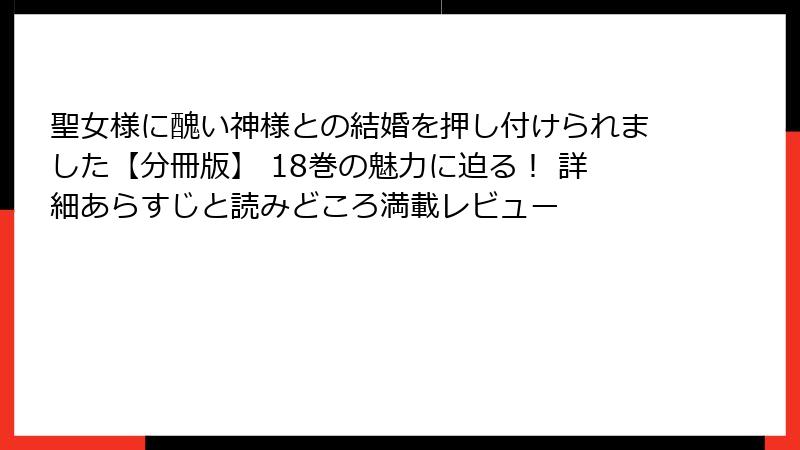 聖女様に醜い神様との結婚を押し付けられました【分冊版】 18巻の魅力に迫る！ 詳細あらすじと読みどころ満載レビュー
