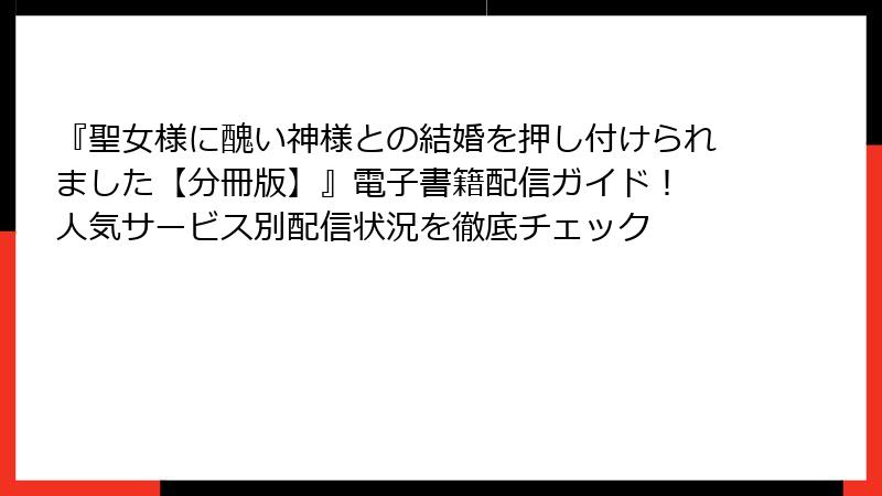 『聖女様に醜い神様との結婚を押し付けられました【分冊版】』電子書籍配信ガイド！ 人気サービス別配信状況を徹底チェック