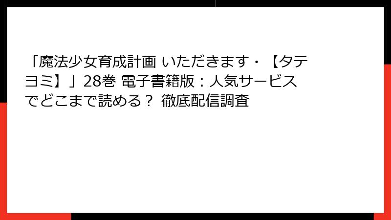 「魔法少女育成計画 いただきます・【タテヨミ】」28巻 電子書籍版：人気サービスでどこまで読める？ 徹底配信調査