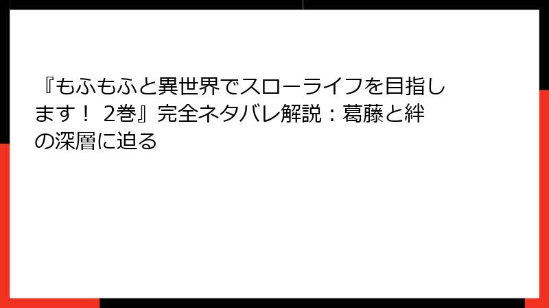 『もふもふと異世界でスローライフを目指します！ 2巻』完全ネタバレ解説：葛藤と絆の深層に迫る