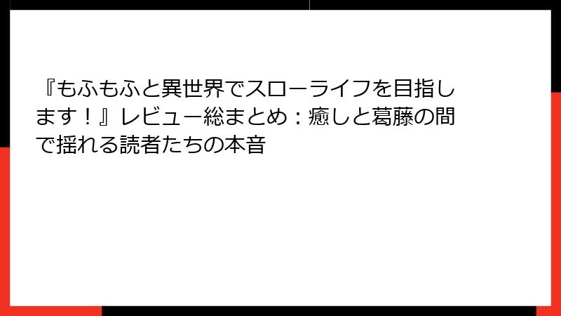 『もふもふと異世界でスローライフを目指します！』レビュー総まとめ：癒しと葛藤の間で揺れる読者たちの本音