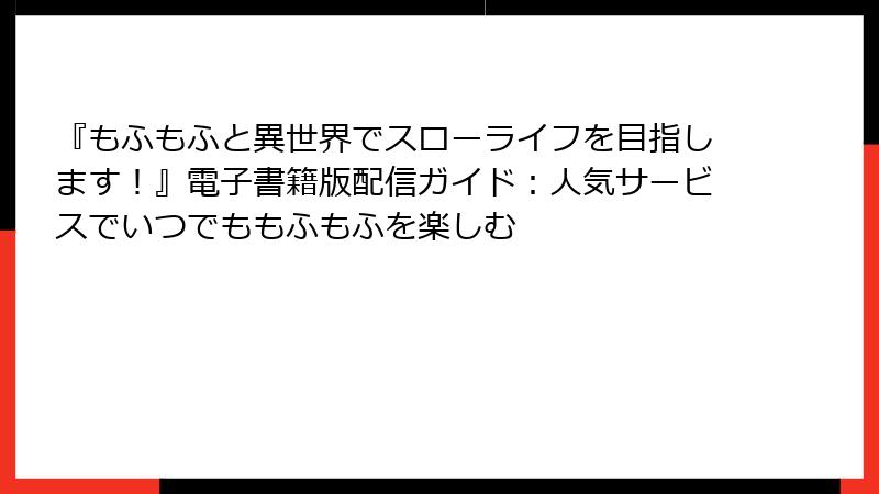 『もふもふと異世界でスローライフを目指します！』電子書籍版配信ガイド：人気サービスでいつでももふもふを楽しむ