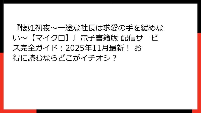 『懐妊初夜～一途な社長は求愛の手を緩めない～【マイクロ】』電子書籍版 配信サービス完全ガイド：2025年11月最新！ お得に読むならどこがイチオシ？