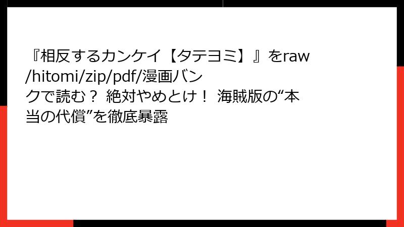 『相反するカンケイ【タテヨミ】』をraw/hitomi/zip/pdf/漫画バンクで読む？ 絶対やめとけ！ 海賊版の“本当の代償”を徹底暴露
