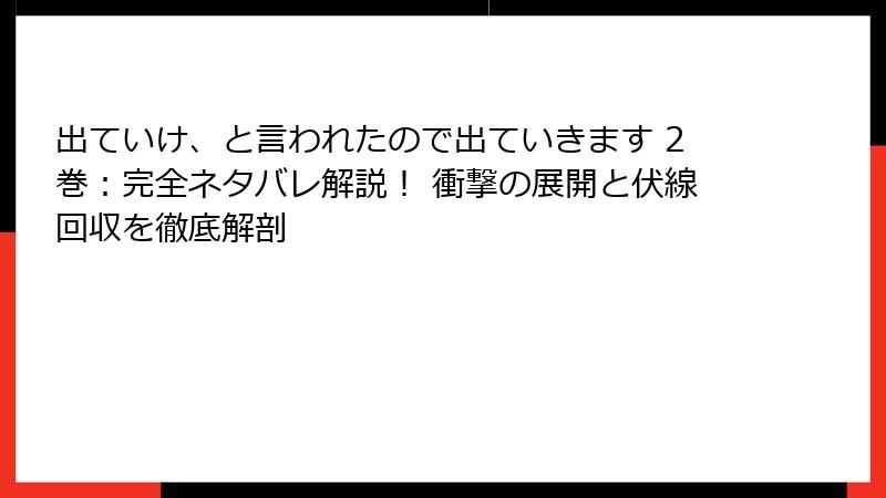 出ていけ、と言われたので出ていきます 2巻：完全ネタバレ解説！ 衝撃の展開と伏線回収を徹底解剖