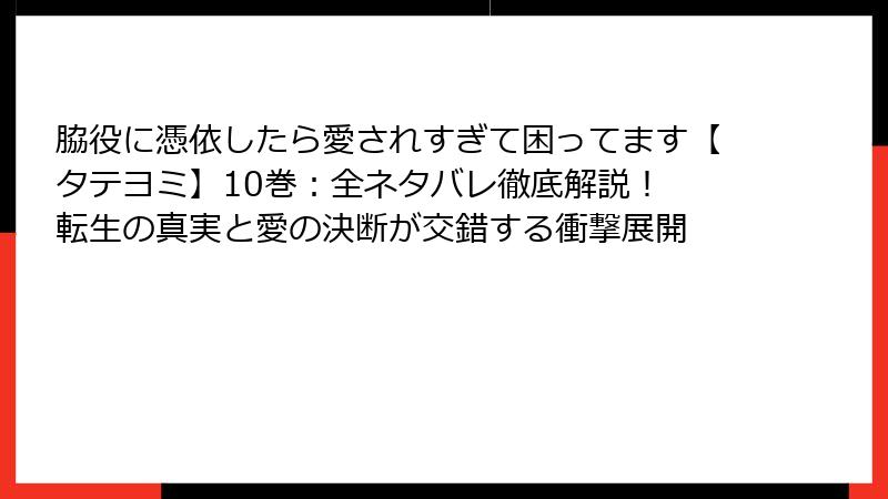 脇役に憑依したら愛されすぎて困ってます【タテヨミ】10巻：全ネタバレ徹底解説！ 転生の真実と愛の決断が交錯する衝撃展開