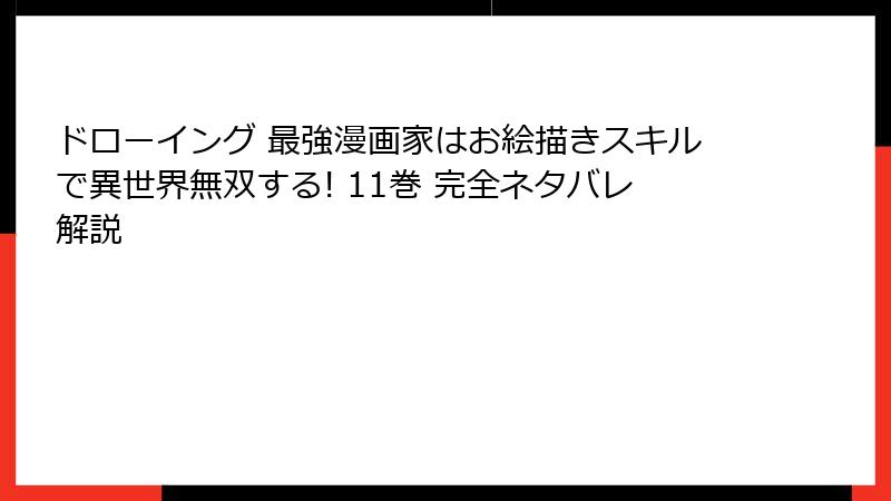 ドローイング 最強漫画家はお絵描きスキルで異世界無双する! 11巻 完全ネタバレ解説