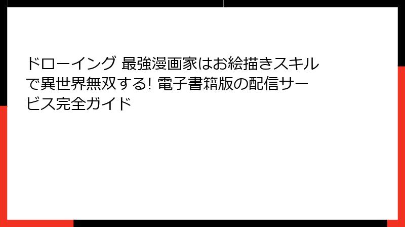 ドローイング 最強漫画家はお絵描きスキルで異世界無双する! 電子書籍版の配信サービス完全ガイド