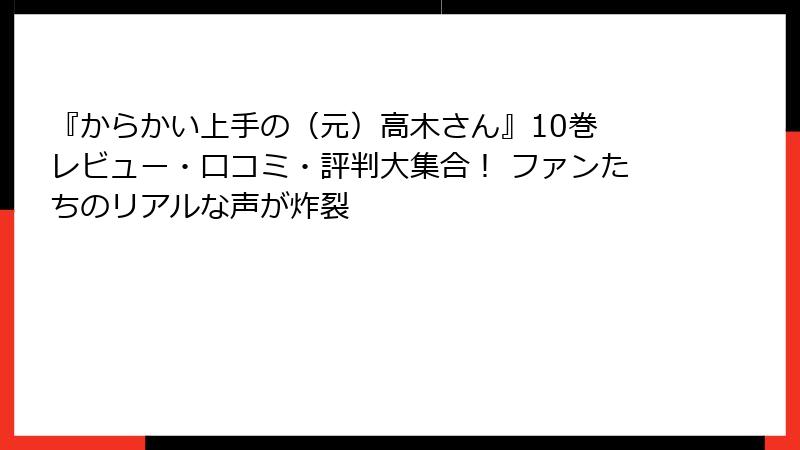 『からかい上手の（元）高木さん』10巻 レビュー・口コミ・評判大集合！ ファンたちのリアルな声が炸裂