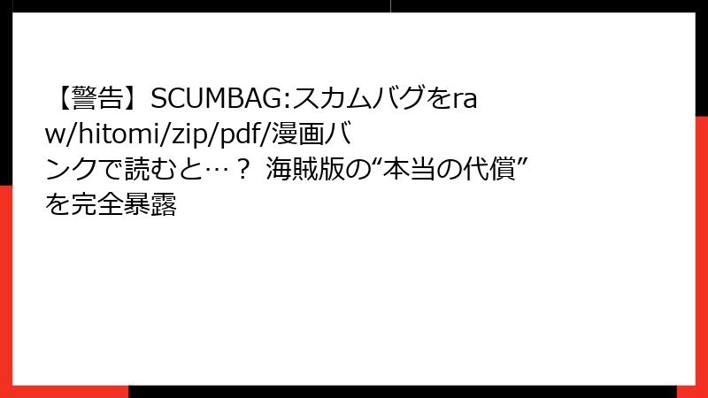 【警告】SCUMBAG:スカムバグをraw/hitomi/zip/pdf/漫画バンクで読むと…？ 海賊版の“本当の代償”を完全暴露