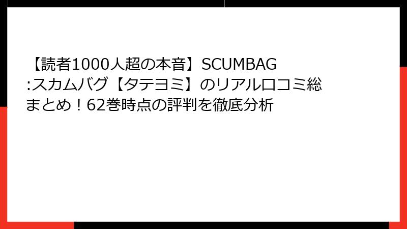 【読者1000人超の本音】SCUMBAG:スカムバグ【タテヨミ】のリアル口コミ総まとめ！62巻時点の評判を徹底分析