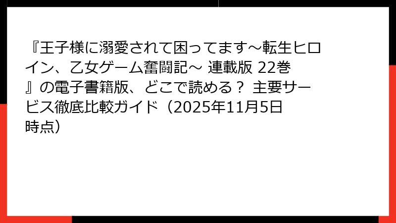 『王子様に溺愛されて困ってます~転生ヒロイン、乙女ゲーム奮闘記~ 連載版 22巻』の電子書籍版、どこで読める? 主要サービス徹底比較ガイド(2025年11月5日時点)