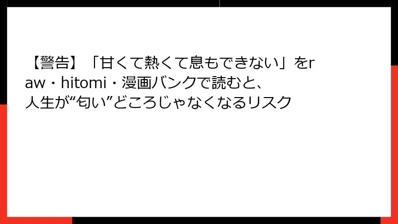 【警告】「甘くて熱くて息もできない」をraw・hitomi・漫画バンクで読むと、人生が“匂い”どころじゃなくなるリスク