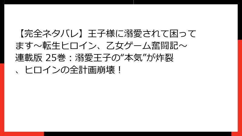 【完全ネタバレ】王子様に溺愛されて困ってます~転生ヒロイン、乙女ゲーム奮闘記~ 連載版 25巻:溺愛王子の“本気”が炸裂、ヒロインの全計画崩壊!
