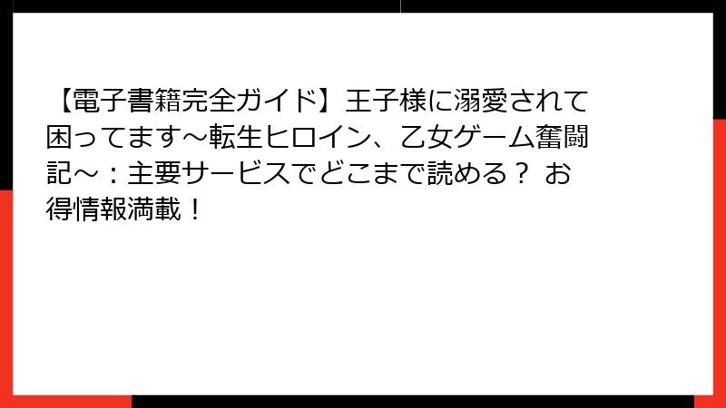 【電子書籍完全ガイド】王子様に溺愛されて困ってます~転生ヒロイン、乙女ゲーム奮闘記~:主要サービスでどこまで読める? お得情報満載!