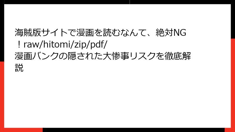 海賊版サイトで漫画を読むなんて、絶対NG！raw/hitomi/zip/pdf/漫画バンクの隠された大惨事リスクを徹底解説