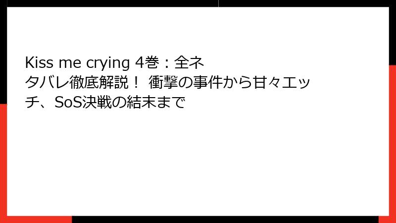 Kiss me crying 4巻：全ネタバレ徹底解説！ 衝撃の事件から甘々エッチ、SoS決戦の結末まで