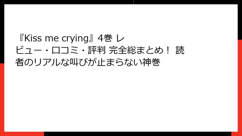 『Kiss me crying』4巻 レビュー・口コミ・評判 完全総まとめ！ 読者のリアルな叫びが止まらない神巻