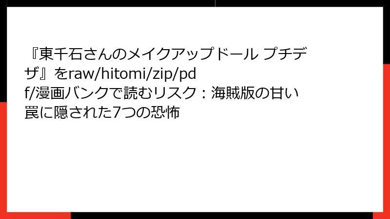 『東千石さんのメイクアップドール プチデザ』をraw/hitomi/zip/pdf/漫画バンクで読むリスク：海賊版の甘い罠に隠された7つの恐怖