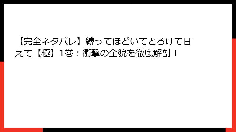 【完全ネタバレ】縛ってほどいてとろけて甘えて【極】1巻：衝撃の全貌を徹底解剖！