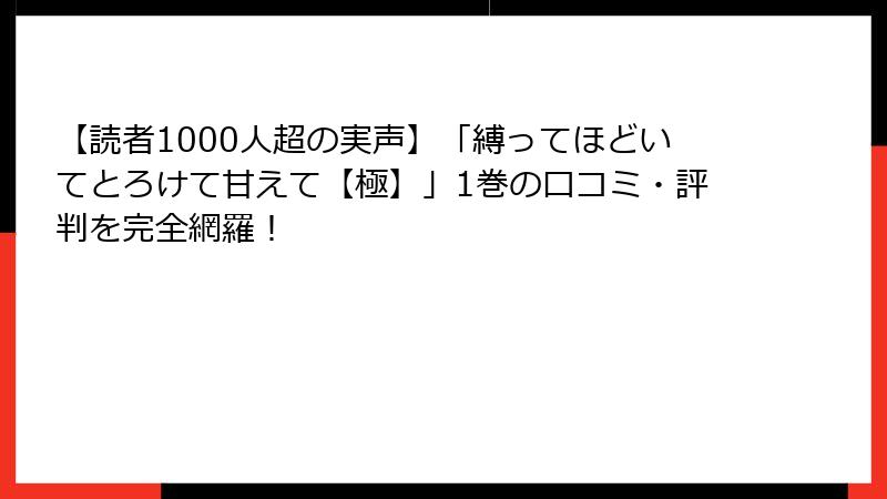 【読者1000人超の実声】「縛ってほどいてとろけて甘えて【極】」1巻の口コミ・評判を完全網羅！