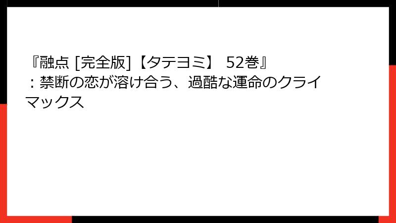 『融点 [完全版]【タテヨミ】 52巻』：禁断の恋が溶け合う、過酷な運命のクライマックス