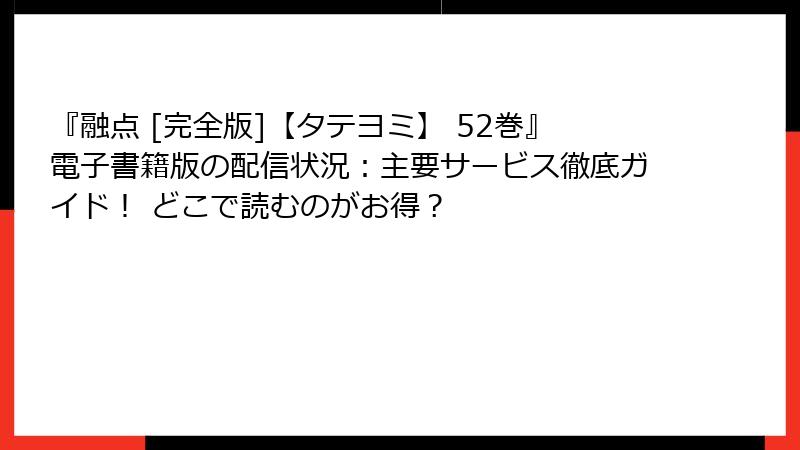 『融点 [完全版]【タテヨミ】 52巻』電子書籍版の配信状況：主要サービス徹底ガイド！ どこで読むのがお得？