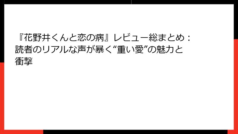 『花野井くんと恋の病』レビュー総まとめ：読者のリアルな声が暴く“重い愛”の魅力と衝撃