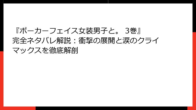 『ポーカーフェイス女装男子と。 3巻』 完全ネタバレ解説：衝撃の展開と涙のクライマックスを徹底解剖