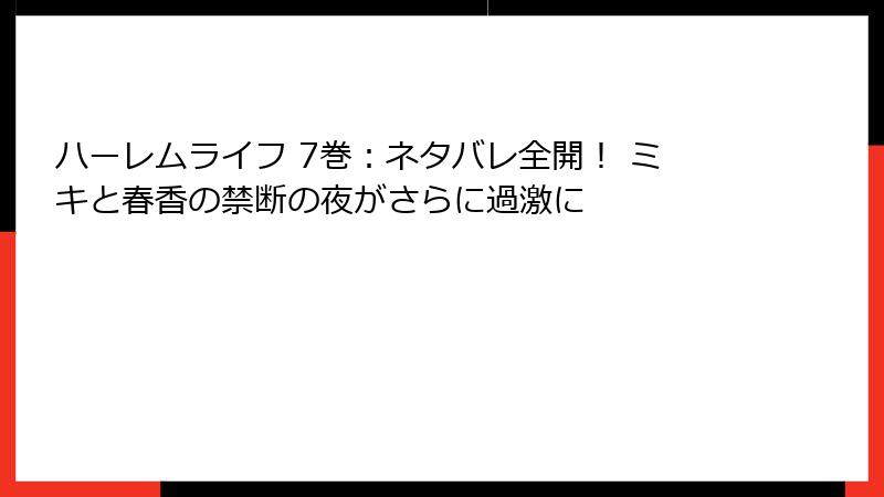 ハーレムライフ 7巻：ネタバレ全開！ ミキと春香の禁断の夜がさらに過激に