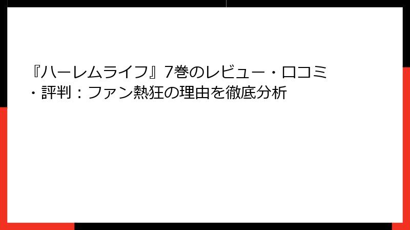 『ハーレムライフ』7巻のレビュー・口コミ・評判：ファン熱狂の理由を徹底分析
