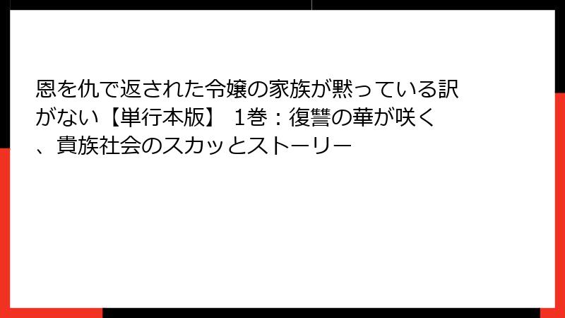 恩を仇で返された令嬢の家族が黙っている訳がない【単行本版】 1巻：復讐の華が咲く、貴族社会のスカッとストーリー